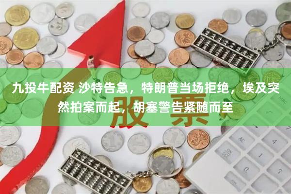 九投牛配资 沙特告急，特朗普当场拒绝，埃及突然拍案而起，胡塞警告紧随而至